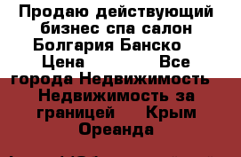 Продаю действующий бизнес спа салон Болгария Банско! › Цена ­ 35 000 - Все города Недвижимость » Недвижимость за границей   . Крым,Ореанда